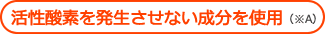 活性酸素を発生させない成分を使用