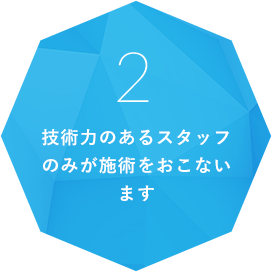 技術力のあるスタッフのみが施術をおこないます