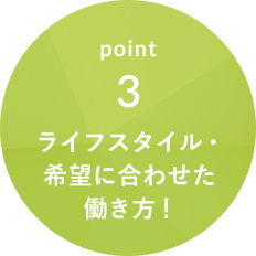 point3 ライフスタイル・希望に合わせた働き方！