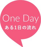 One Day ある1日の流れ